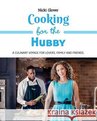 Cooking for the Hubby: A culinary voyage for lovers, family and friends. Glover, Nicki 9780692767061