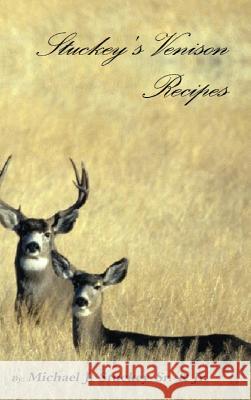 Stuckey's Venison Recipes: First Timers to Seasoned Chiefs Michael J. Stucke 9780692768525 Michael J. Stuckey Jr.