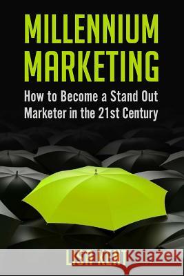 Millennium Marketing: How to Become a Stand Out Marketer in the 21st Century Lisa Kent 9780692769409 30 Day Bestseller, LLC