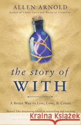 The Story of With: A Better Way to Live, Love, & Create Allen Arnold 9780692769584