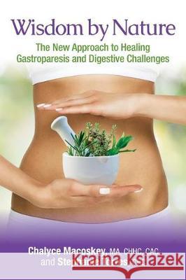 Wisdom by Nature: The New Approach to Healing Gastroparesis and Digestive Challenges Chalyce Macoske Stephanie Torre 9780692770245 Wisdom by Nature Academy