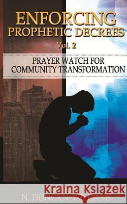 Enforcing Prophetic Decrees Volume 2: Prayer Watch for Community Transformation Archbishop Nicholas Duncan-Williams 9780692770344 Prayer Summit Publishing