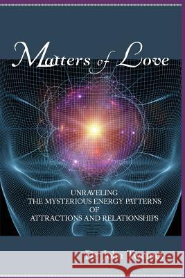 Matters of Love: Unraveling the Mysterious Energy Patterns of Attractions and Relationships Dr John Twomey 9780692770733 Dr. John Twomey