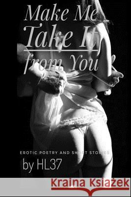 Make Me Take It from You: Erotic Poetry and Short Stories Hl37 9780692771198 Make Me Take It from You
