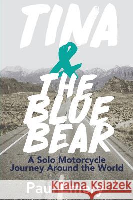 Tina and the Blue Bear: A Solo Motorcycle Journey Around the World. Paul Emery 9780692772331 Not Avail