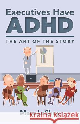 Executives Have ADHD: The Art of the Story Marc Leshay 9780692772737 Marc Leshay