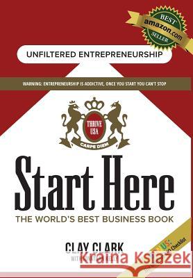 Start Here: The World's Best Business Growth & Consulting Book: Business Growth Strategies from The World's Best Business Coach Clark, Clay 9780692773321 Thrive Edutainment, LLC