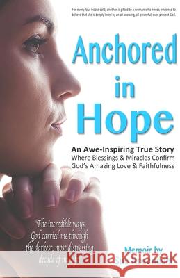 Anchored in Hope: An Awe-Inspiring True Story Where Blessings & Miracles Confirm God's Amazing Love & Faithfulness Sue Rosendahl 9780692773864