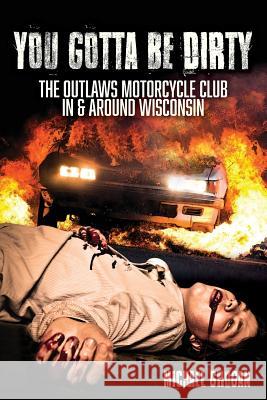 You Gotta Be Dirty: The Outlaws Motorcycle Club In & Around Wisconsin Grogan, Michael 9780692774366 Badger Wordsmith