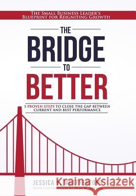 The Bridge to Better: The Small Business Leader's Blueprint for Reigniting Growth Jessica V. Weatherford Neal M. Bottom 9780692774601 Jessica Weatherford