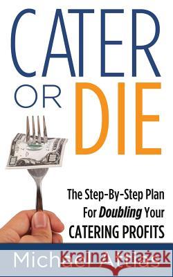Cater or Die, 2nd Edition: A Step-by-Step Plan For Doubling Your Catering Profits Attias, Michael 9780692774816 Lewis Jordyn Publishing