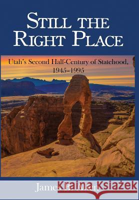 Still The Right Place: Utah's Second Half-Century of Statehood, 1945 - 1995 Allen, James B. 9780692776445 Charles Redd Center for Western Studies