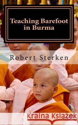 Teaching Barefoot in Burma: Insights and Stories from a Fulbright Year in Myanmar Robert Edward Sterke Alison Johnson Sterken 9780692777848