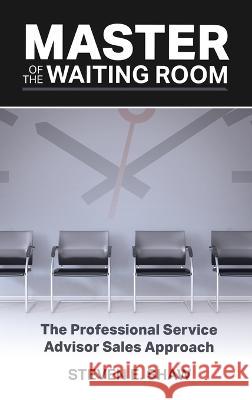 Master of the Waiting Room: The Professional Service Advisor Sales Approach Steven Shaw 9780692778074 Steve Shaw Training