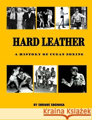 Hard Leather: A History of Cuban Boxing Enrique G. Encinosa 9780692779682 Editorial Printed Fine Arts