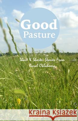 Good Pasture: Short & Shorter Stories From Rural Oklahoma Oliverio, Annie 9780692781050 E on the I Books