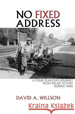 No Fixed Address: A Four-Year-Old's Journey from Pillar to Post During WWII David A. Willson 9780692781760 Remf Books