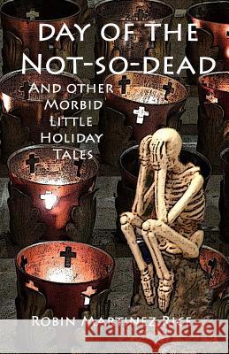 Day of the Not-So-Dead and Other Morbid Little Holiday Tales Robin Martine 9780692782590