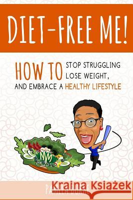 Diet-Free Me: How to Stop Struggling, Lose Weight, and Embrace a Healthy Lifestyle Pamela Burke 9780692782637 Not Avail