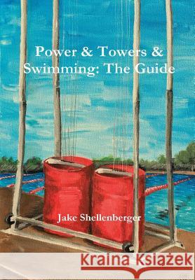 Power & Towers & Swimming: The Guide Jacob Shellenberger 9780692783603 Jacob a Shellenberger