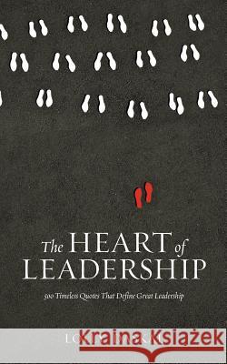 The Heart of Leadership: 500 Timeless Quotes That Define Great Leadership Lolly Daskal 9780692783740