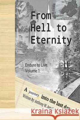 From Hell To Eternity: A journey into the last days Antolic, Anthony W. 9780692784037 From Hell to Eternity