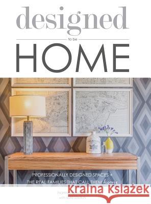 designed to be HOME: Professionally Designed Spaces + the Real Families That Call Them Home Weihs, Harmony 9780692785881 Designharmony