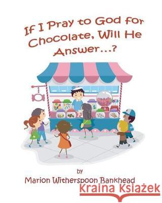 If I Pray to God for Chocolate, Will He Answer? Marion W. Bankhead 9780692786543 W.E. Power Collaborative