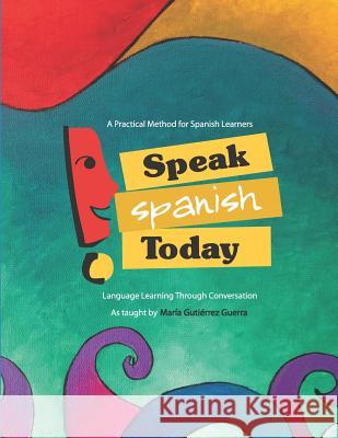 Speak Spanish Today: Language Learning Through Conversation Maria Gutierrez-Guerra 9780692787540