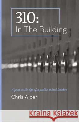 310: In the Building: A Year in the Life of a Public School Teacher Chris Alper 9780692788066