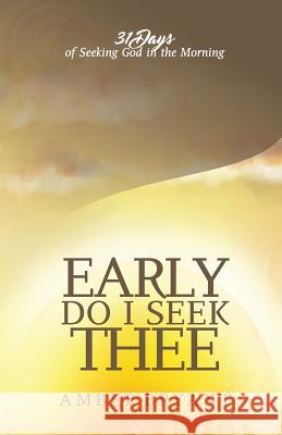 Early Do I Seek Thee: 31 Days of Seeking God in the Morning Amber Bryant 9780692789476