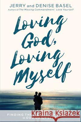 Loving God, Loving Myself: Finding the Heart of the Father in Our Daily Lives Jerry and Denise Basel 9780692790557 J & D Publications