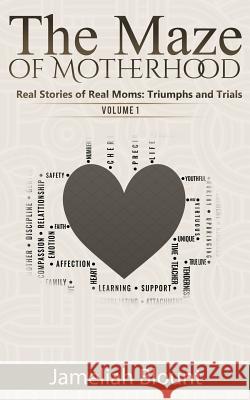 The Maze of Motherhood: Real Stories of Real Moms: Triumphs and Trials Jameliah Blount 9780692791516