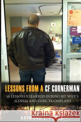 Lessons from a Cf Cornerman: 38 Lessons I Learned During My Wife's Illness and Lung Transplant Raymond L. Poole 9780692792100 R.L. Poole