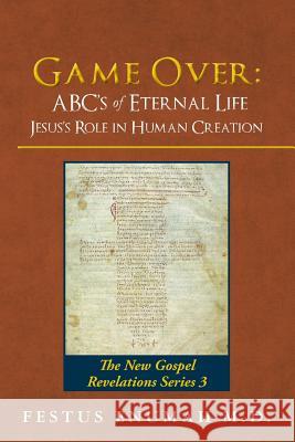 Game Over: ABC's of Eternal Life Jesus's Role in Human Creation: The New Gospel Revelations Series 3 Festus Enuma 9780692792117 Festus Enumah