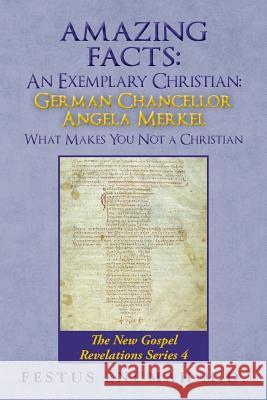 Amazing Facts: An Exemplary Christian: German Chancellor Angela Merkel What Makes You Not a Christian: The New Gospel Revelations Ser Festus Enuma 9780692792124 Festus Enumah