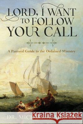 Lord, I Want to Follow Your Call: A Pastoral Guide to the Ordained Ministry Dr Michael a. Milton 9780692793732 Bethesda Publishing Group