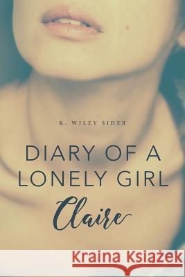 Diary of a Lonely Girl: Claire K. Wiley Sider 9780692794296