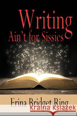 Writing Ain't for Sissies Erina Bridget Ring 9780692795156 Erina Bridget Ring