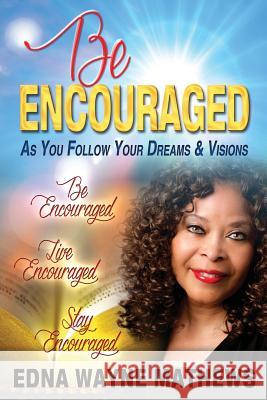 Be Encouraged: As You Follow Your Dreams & Visions Edna Wayne Mathews Dr Michelle Johnson Joyce Feaster 9780692795309