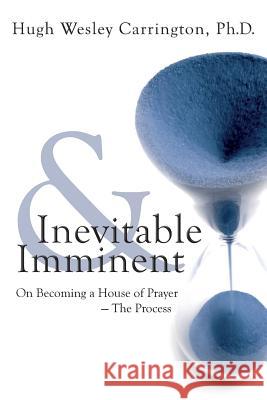 Inevitable & Imminent: On Becoming a House of Prayer - The Process Carrington, Hugh Wesley 9780692798812 Bridge Press