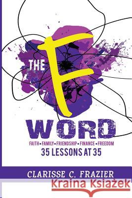 The F Word: 35 Lessons at 35 MS Clarisse C. Frazier 9780692799086