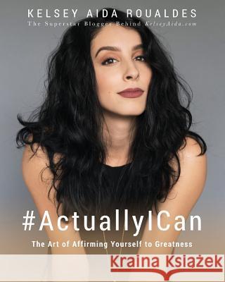 #ActuallyICan: The Art of Affirming Yourself to Greatness Roualdes, Kelsey Aida 9780692800645 Kelseyaida.com