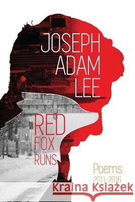 Red Fox Runs: Poems 2011-2016 Joseph Adam Lee 9780692800867 Red Fox Runs Press