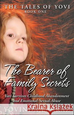 The Bearer of Family Secrets: Yovi Survives Childhood Abandonment and Emotional-Sexual Abuse Yovinda Larraz Michael R. Meyer 9780692802199 Yovibooks.com