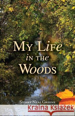 My Life in the Woods Sidney Neal Greene   9780692805084 Pleasant Living Magazine LLC