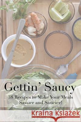 gettin saucy: Recipes to Make your Meals Sassier and Saucier Bertoli, Andrea Devon 9780692805855 Important Media