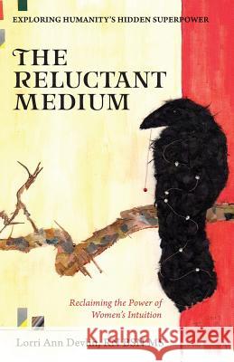 The Reluctant Medium: Reclaiming the Power of Women's Intuition Lorri Ann Devlin 9780692808443 Lorri Devlin