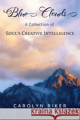 Blue Clouds: A Collection of Soul's Creative Intelligence Carolyn Riker 9780692808450 Golden Dragonfly Press