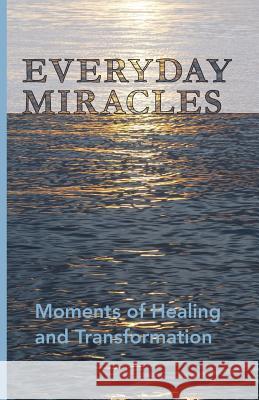 Everyday Miracles: Moments of Healing and Transformation Kendra Langeteig Elly Morrison Richard Morrison 9780692808894 Quiet Fire Press